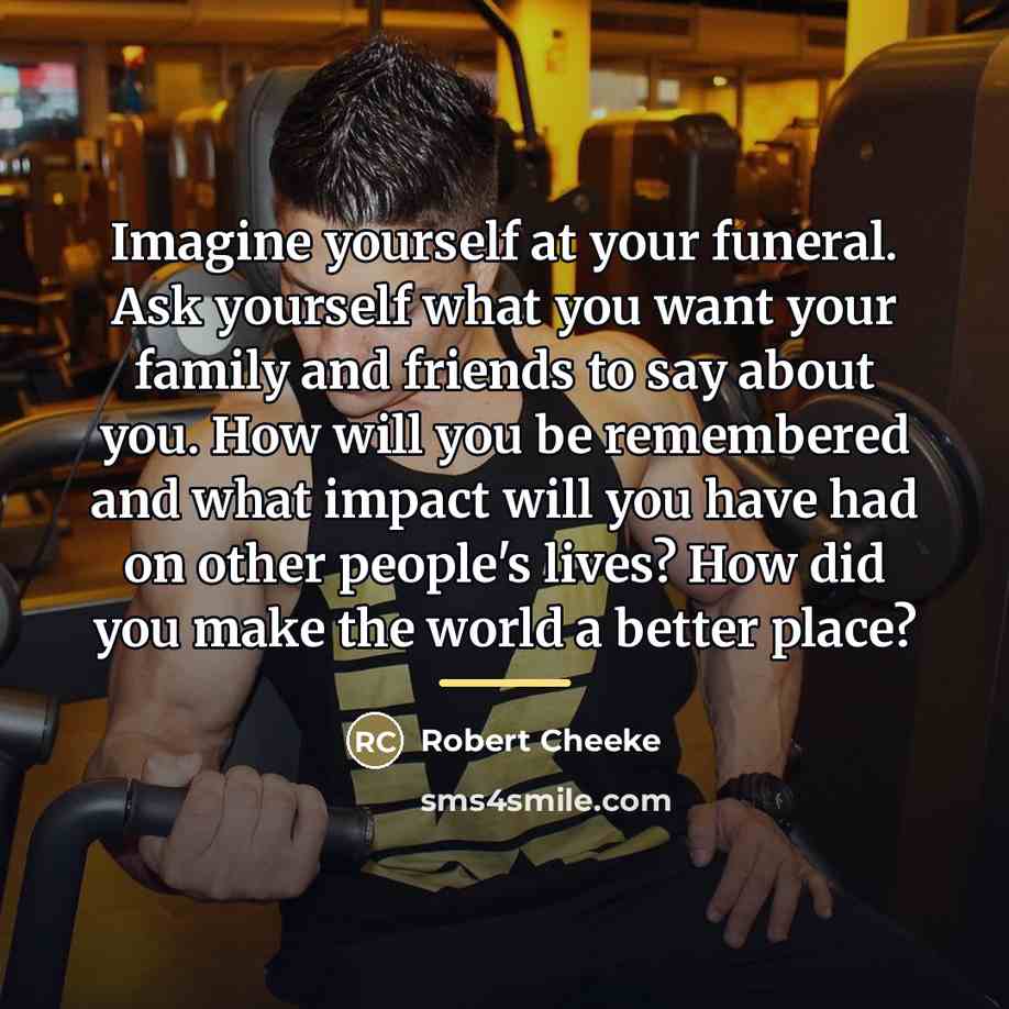 “Imagine yourself at your funeral. Ask yourself what you want…” quote by Robert Cheeke