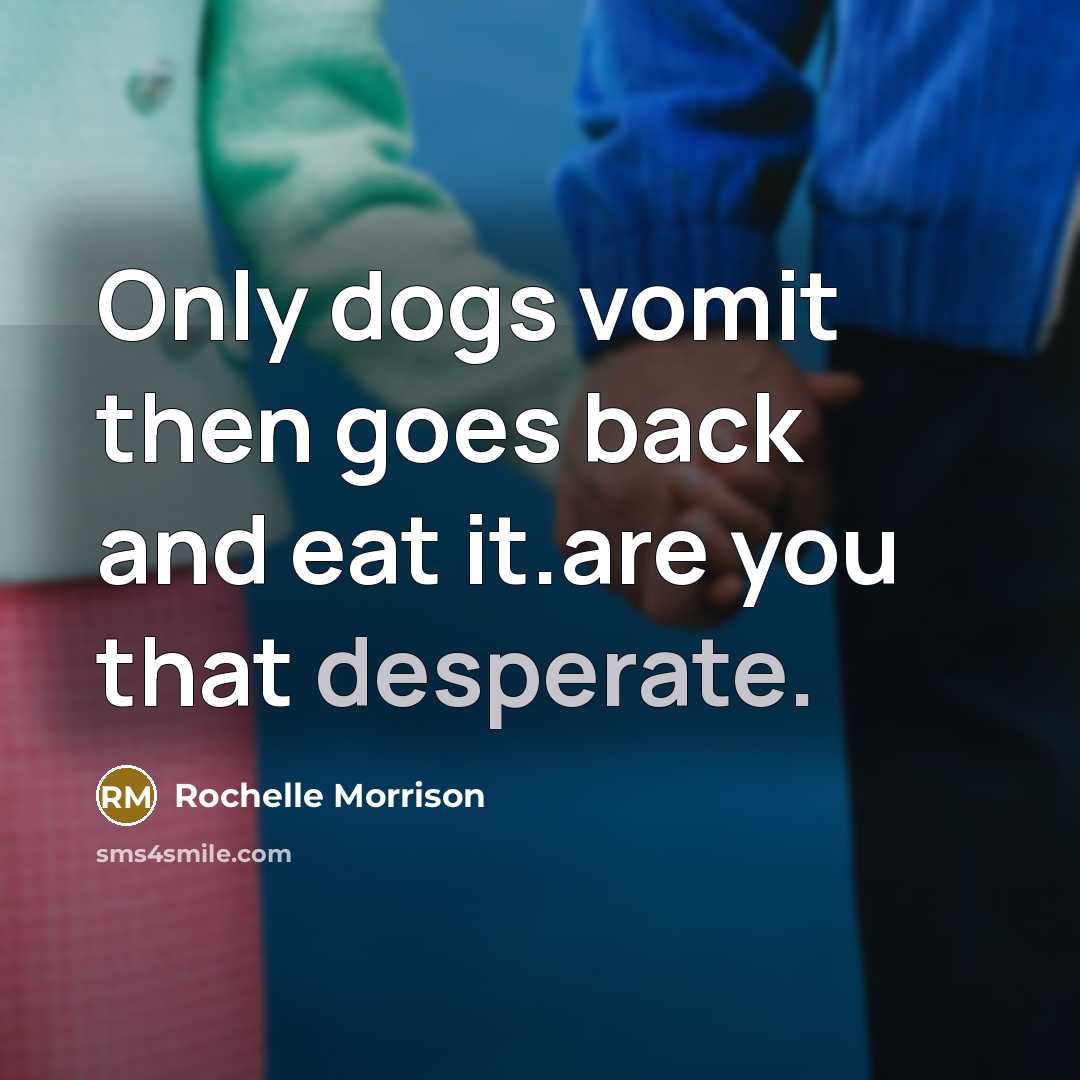 “Only dogs vomit then goes back and eat it.are you…” quote by Rochelle Morrison