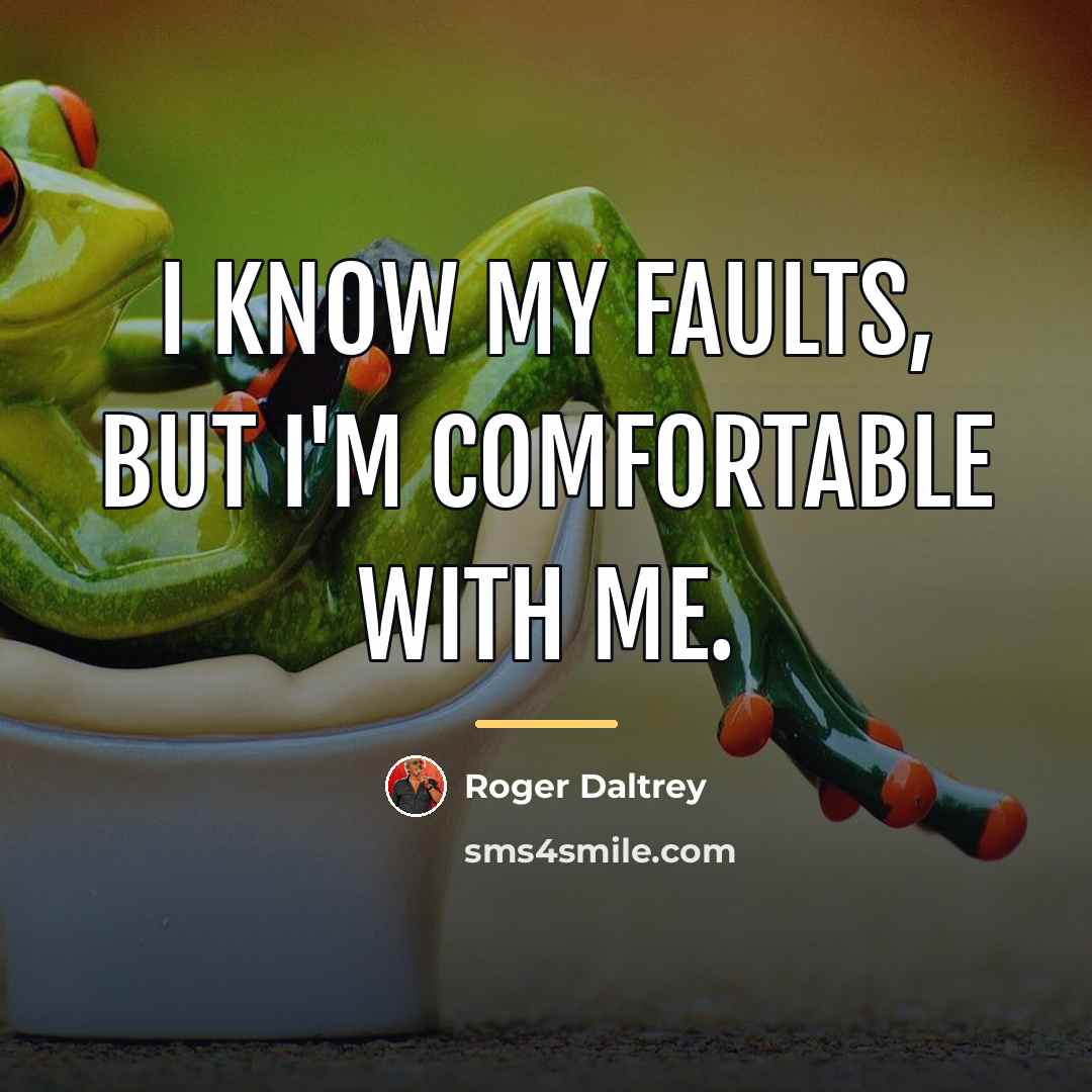 “I know my faults, but I'm comfortable with me.…” quote by Roger Daltrey