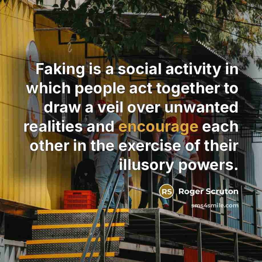 “Faking is a social activity in which people act together…” quote by Roger Scruton