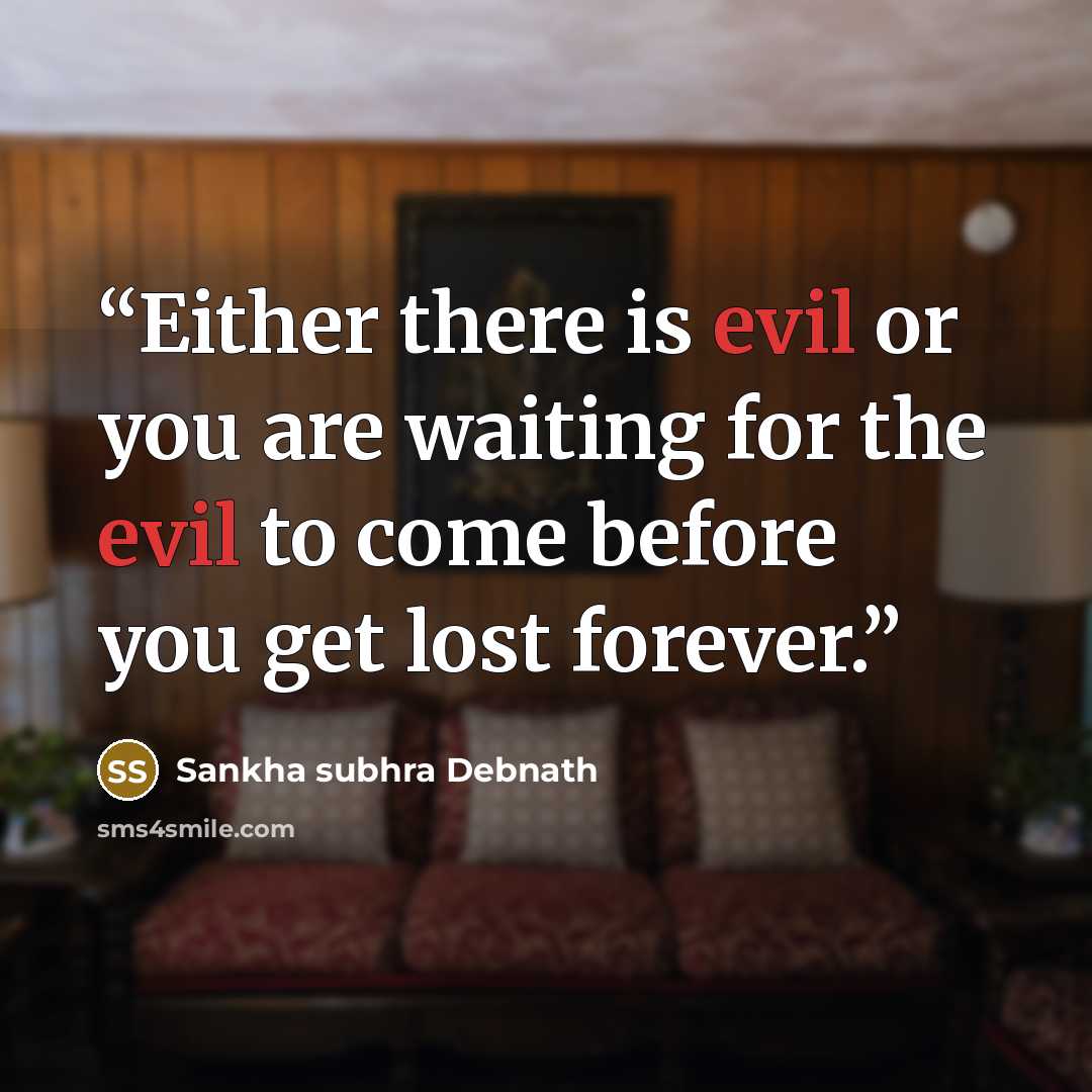 “Either there is evil or you are waiting for the evil to come before you get lost forever.” quote by Sankha subhra Debnath