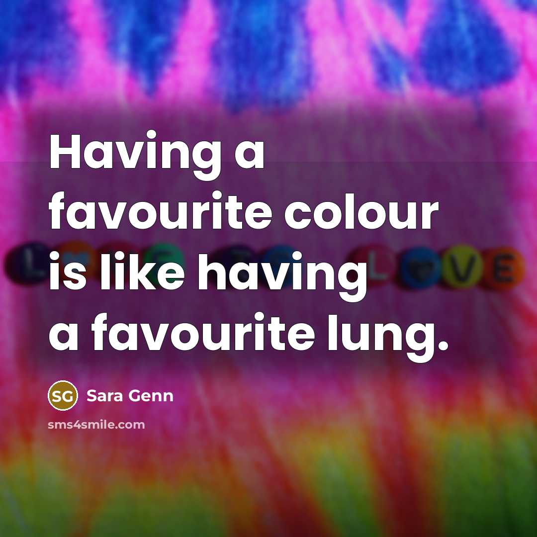 “Having a favourite colour is like having a favourite lung.…” quote by Sara Genn