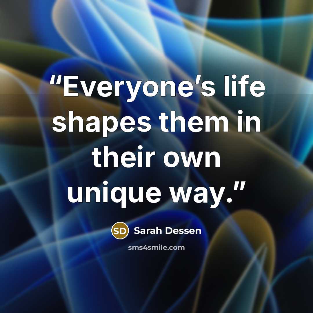 “Everyone’s life shapes them in their own unique way.” quote by Sarah Dessen
