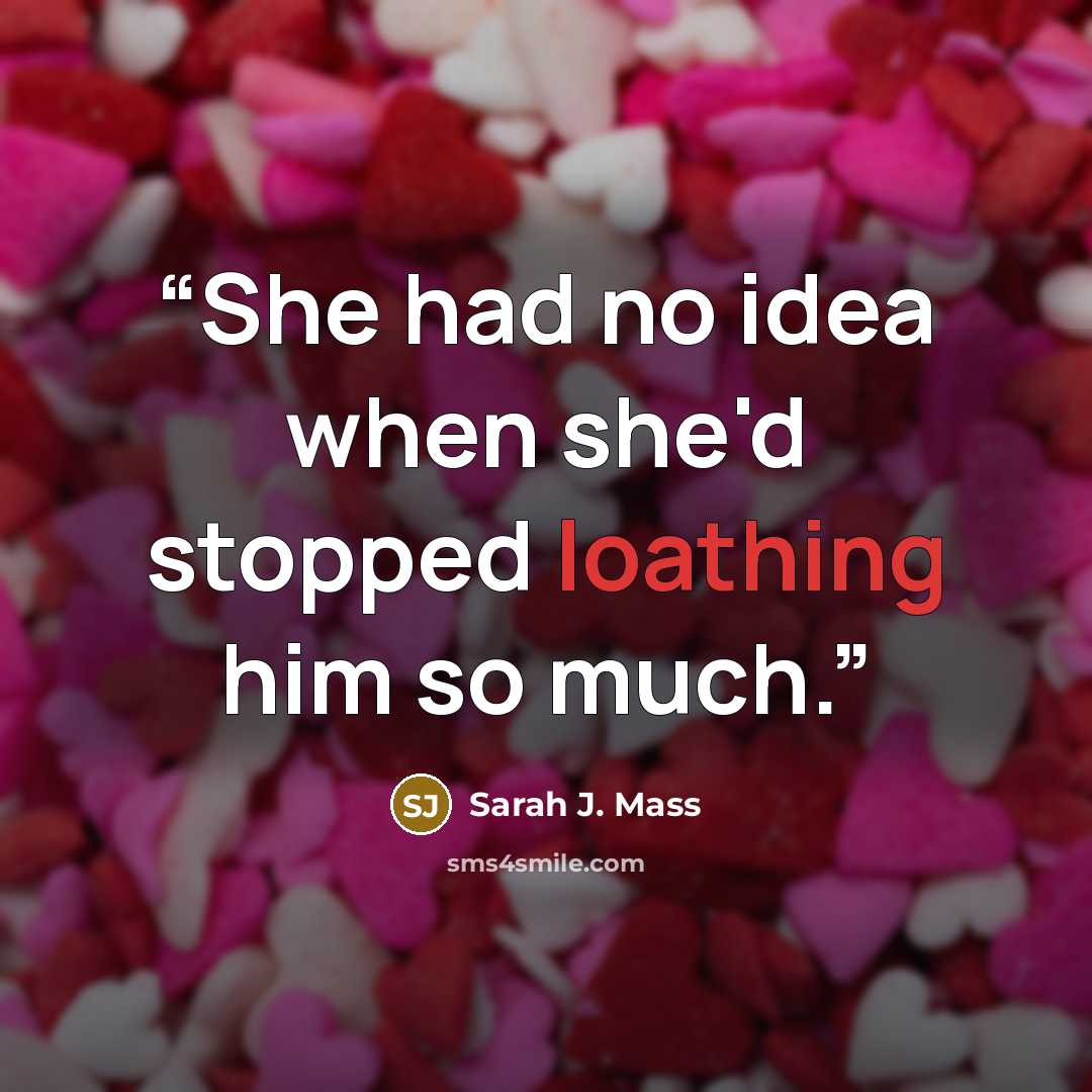 “She had no idea when she'd stopped loathing him so much.” quote by Sarah J. Mass