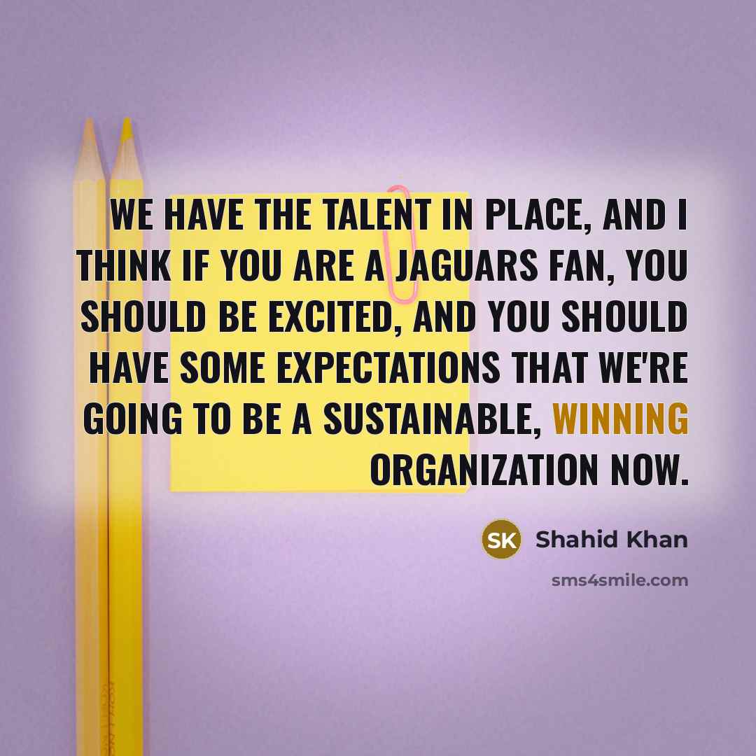 “We have the talent in place, and I think if…” quote by Shahid Khan