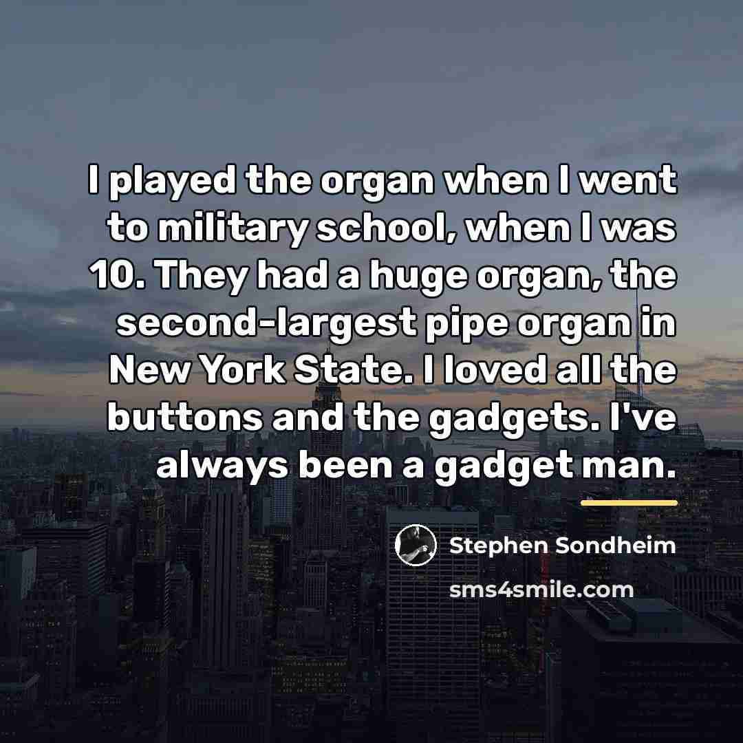 “I played the organ when I went to military school,…” quote by Stephen Sondheim