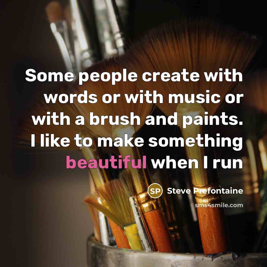 “Some people create with words or with music or with…” quote by Steve Prefontaine