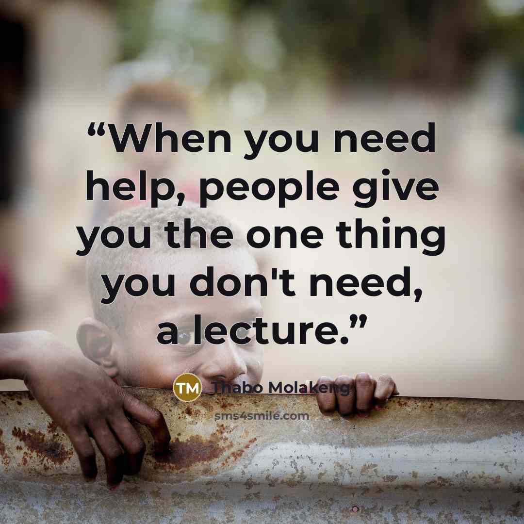 “When you need help, people give you the one thing you don't need, a lecture.” quote by Thabo Molakeng