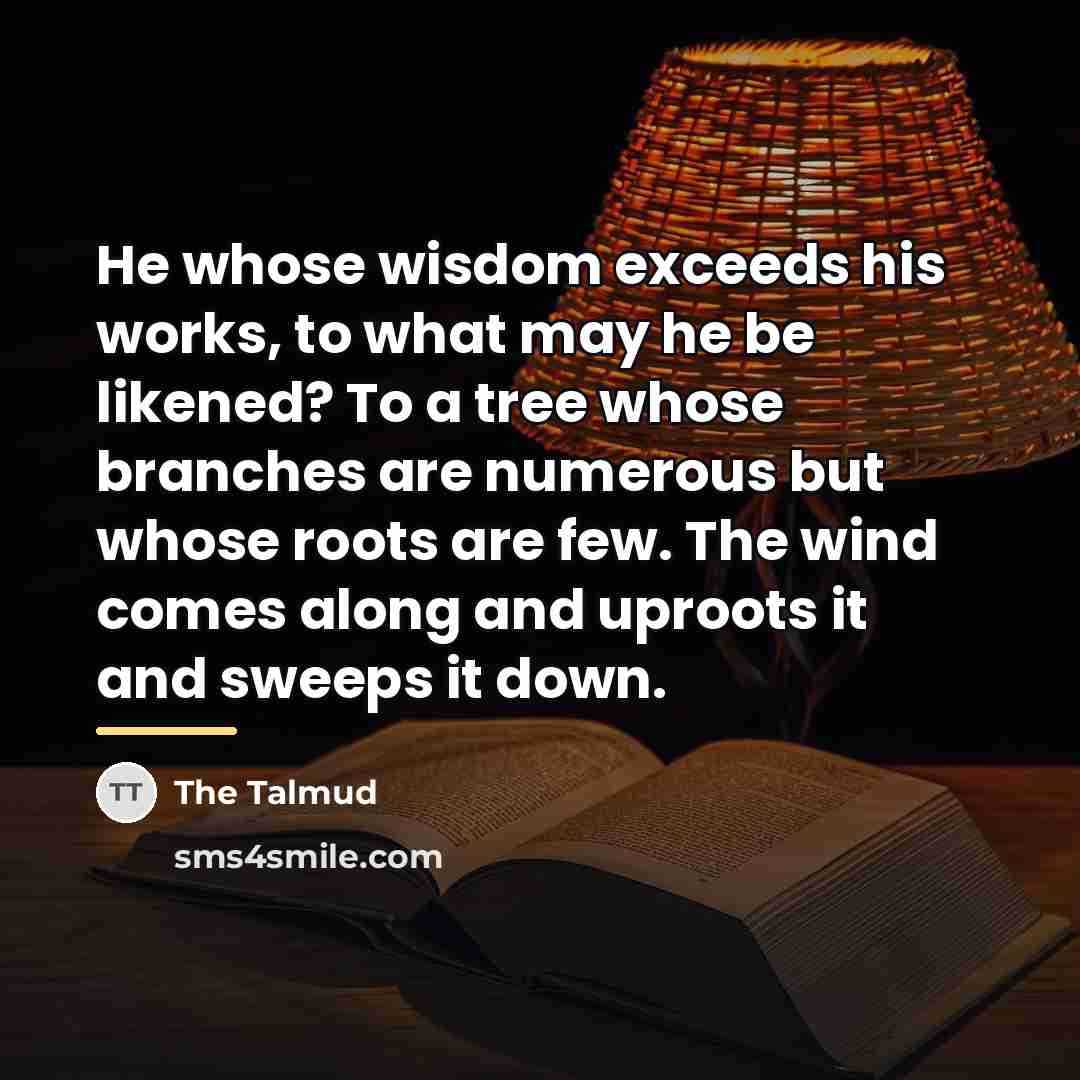 “He whose wisdom exceeds his works, to what may he…” quote by The Talmud