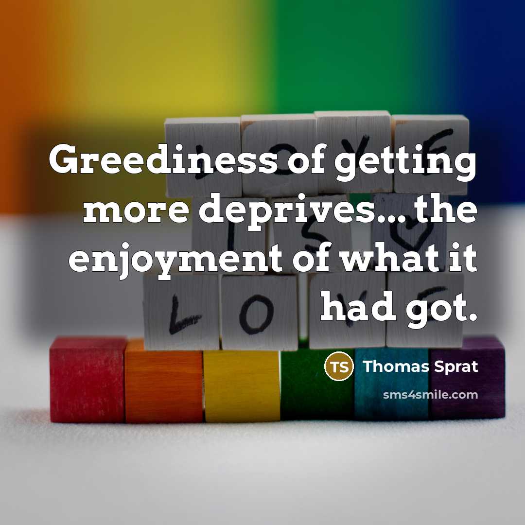 “Greediness of getting more deprives... the enjoyment of what it…” quote by Thomas Sprat
