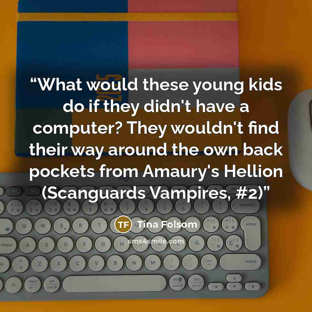 “What would these young kids do if they didn't have a computer? They wouldn't find their way around the own back pockets from Amaury's Hellion (Scanguards Vampires, #2)” quote by Tina Folsom