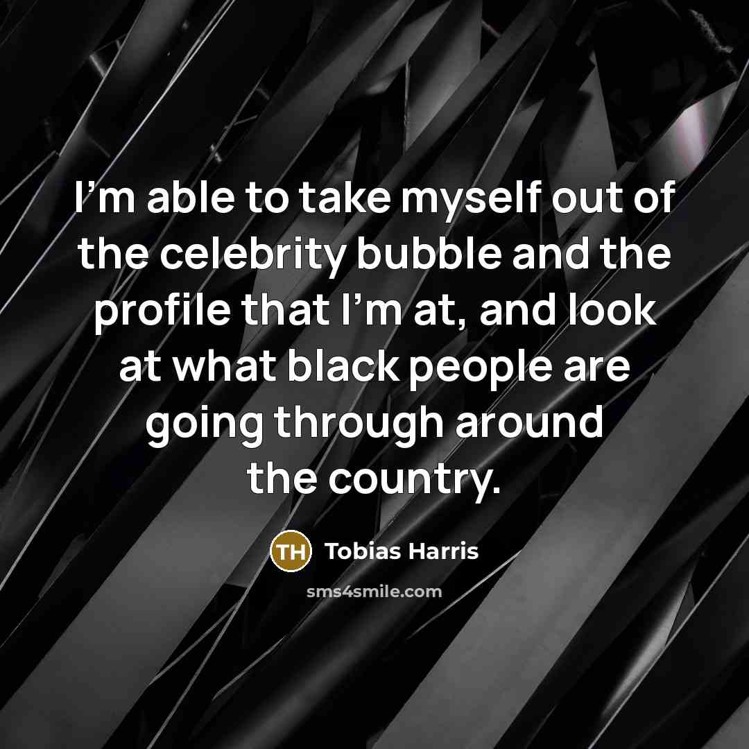 “I'm able to take myself out of the celebrity bubble…” quote by Tobias Harris