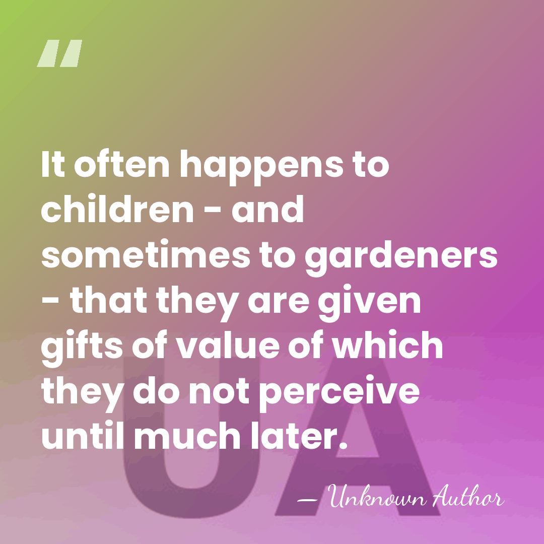 It often happens to children - and sometimes to gardeners - that&hellip; - Unknown Author