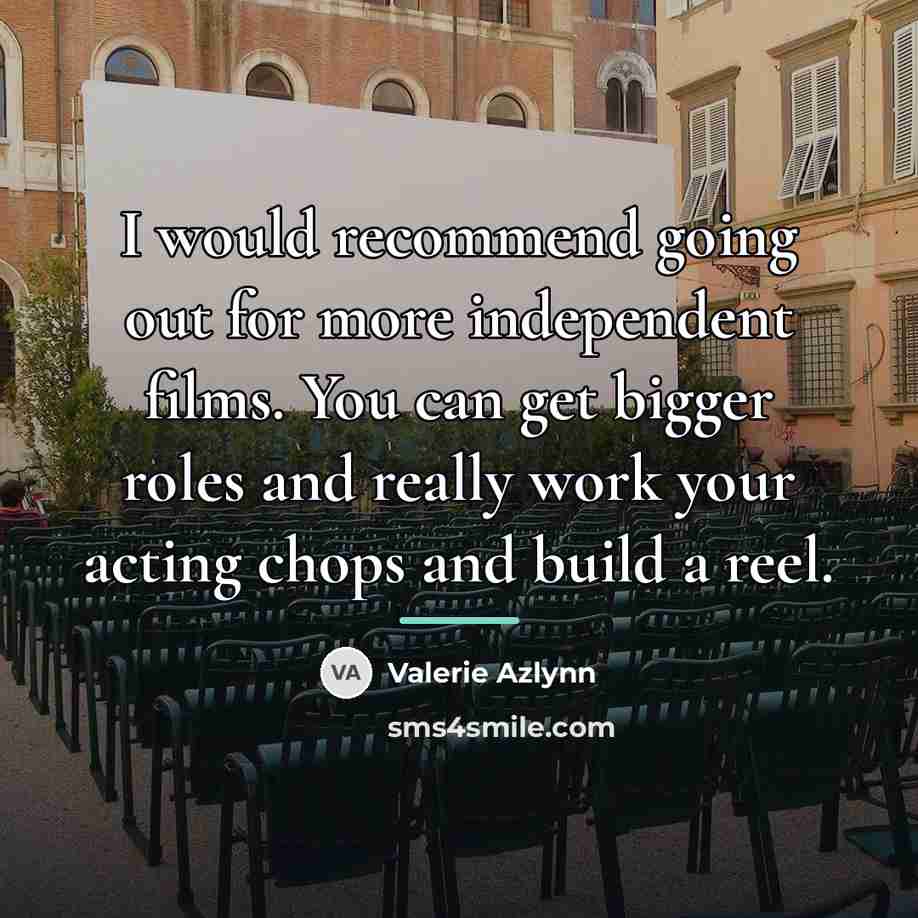 “I would recommend going out for more independent films. You…” quote by Valerie Azlynn