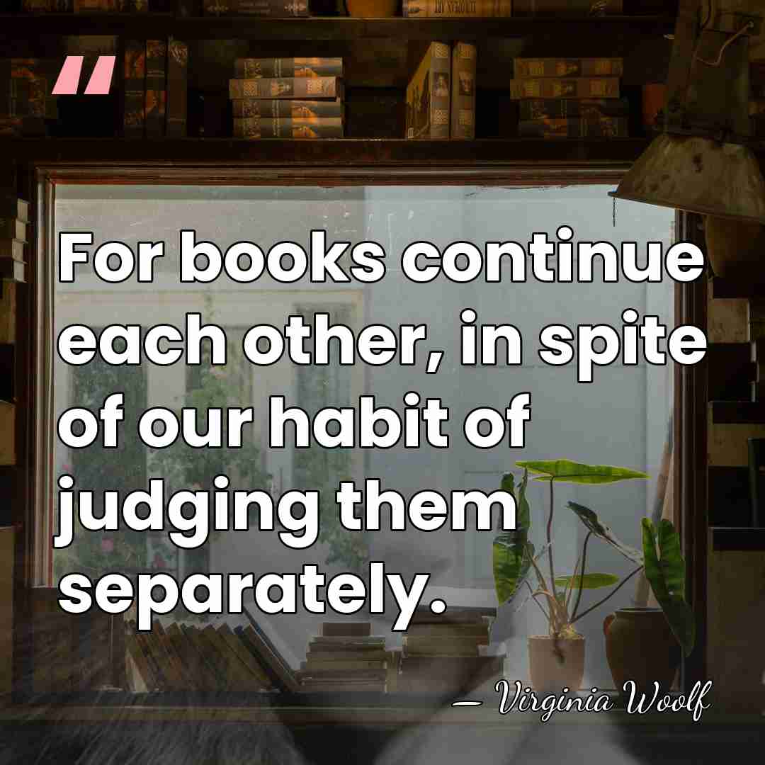 For books continue each other, in spite of our habit of judging&hellip; - Virginia Woolf