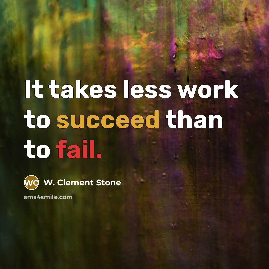 “It takes less work to succeed than to fail.” quote by W. Clement Stone