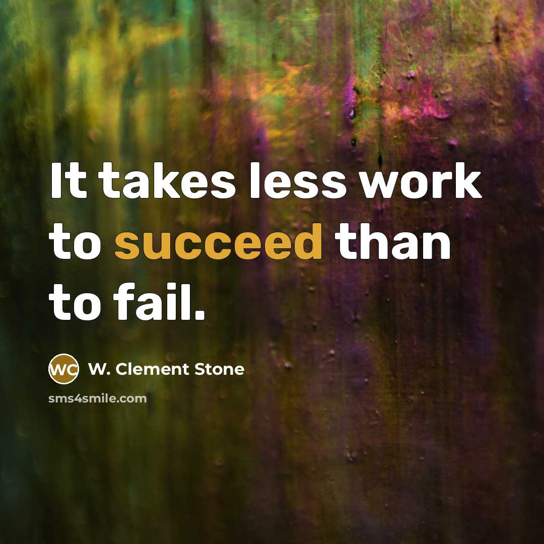 “It takes less work to succeed than to fail.…” quote by W. Clement Stone
