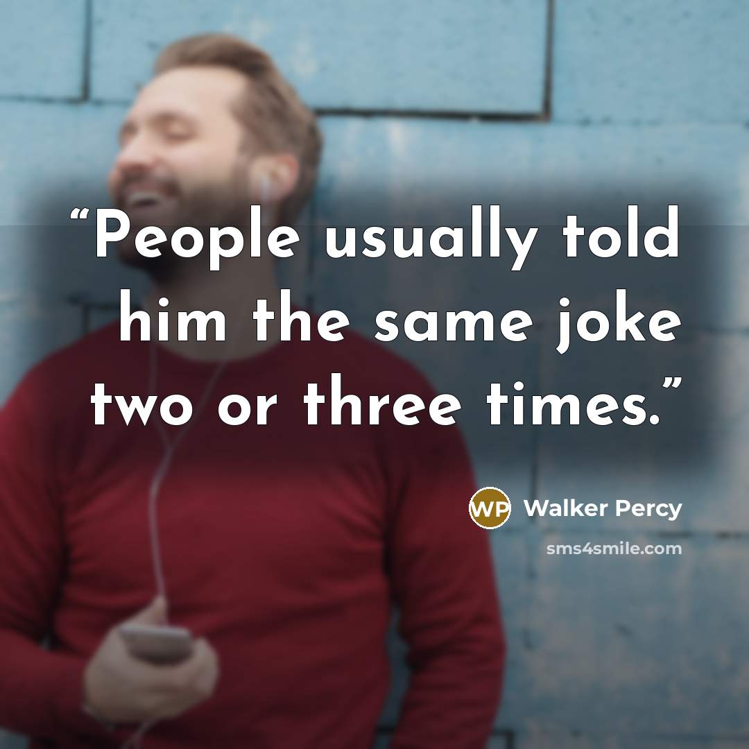 “People usually told him the same joke two or three times.” quote by Walker Percy