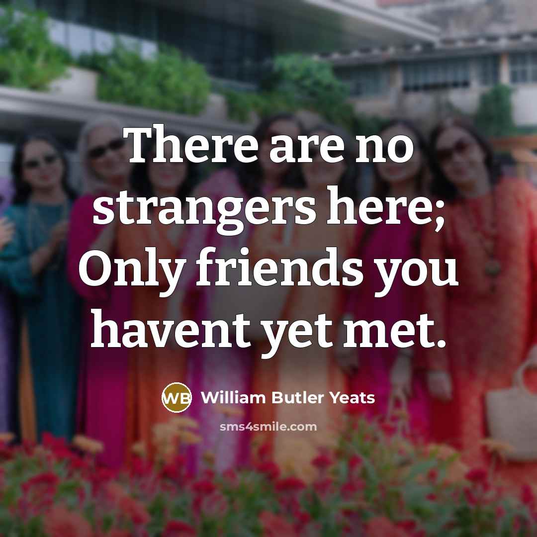 “There are no strangers here; Only friends you havent yet…” quote by William Butler Yeats
