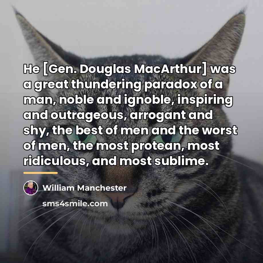 “He [Gen. Douglas MacArthur] was a great thundering paradox of…” quote by William Manchester