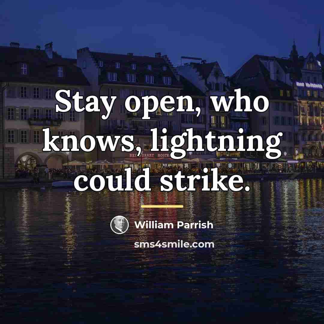 “Stay open, who knows, lightning could strike.…” quote by William Parrish
