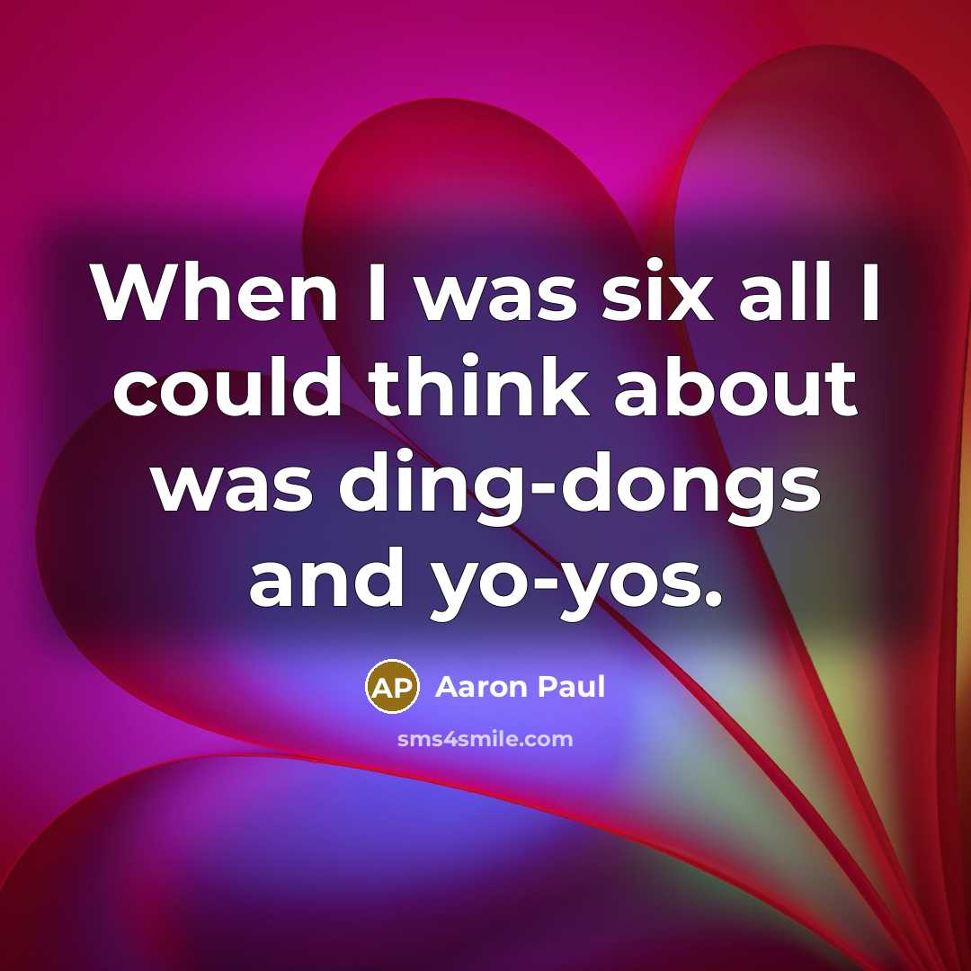 “When I was six all I could think about was…” quote by Aaron Paul