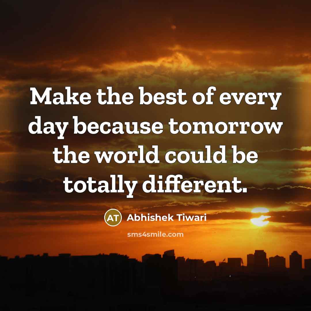 “Make the best of every day because tomorrow the world…” quote by Abhishek Tiwari