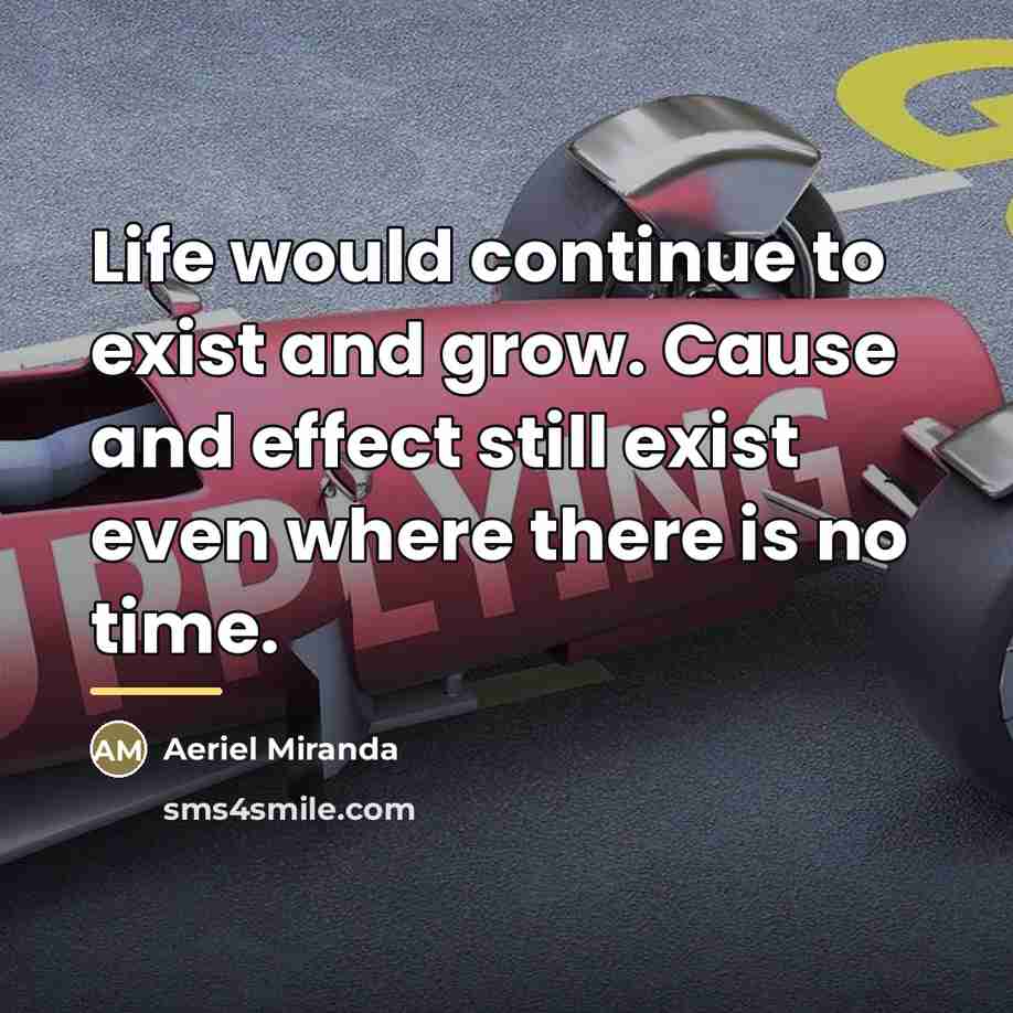 “Life would continue to exist and grow. Cause and effect…” quote by Aeriel Miranda