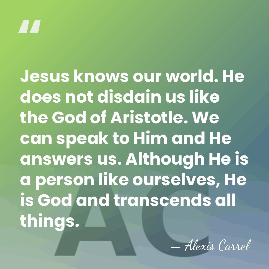 Jesus knows our world. He does not disdain us like the God&hellip; - Alexis Carrel