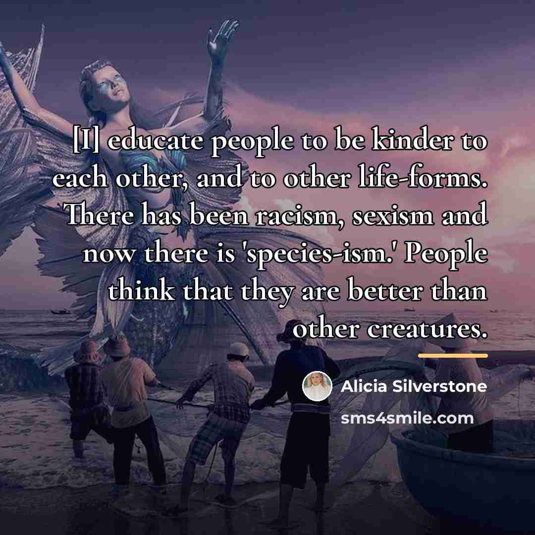 “[I] educate people to be kinder to each other, and…” quote by Alicia Silverstone