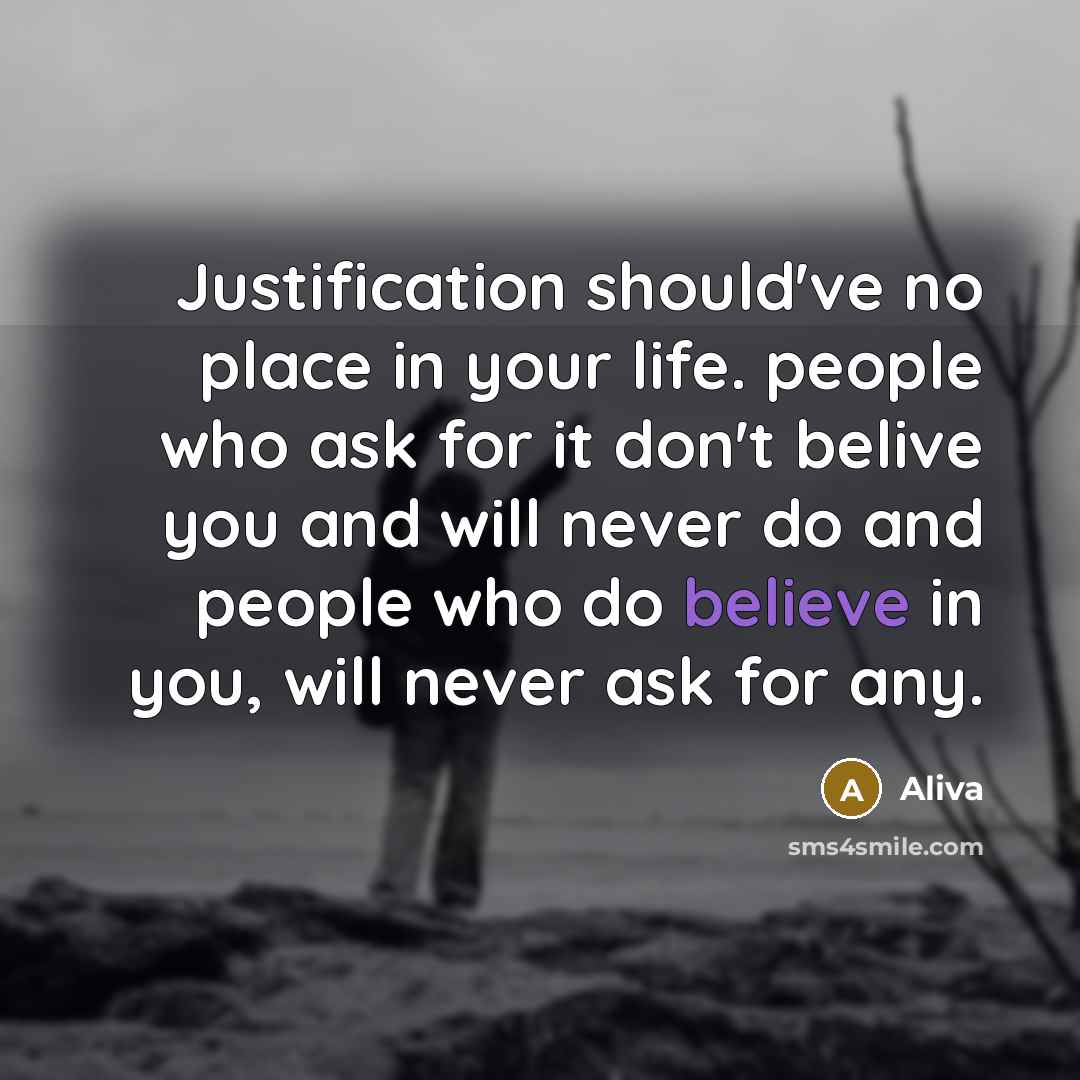 “Justification should've no place in your life. people who ask for it don't belive you and will never do and people who do believe in you, will never ask for any.” quote by Aliva