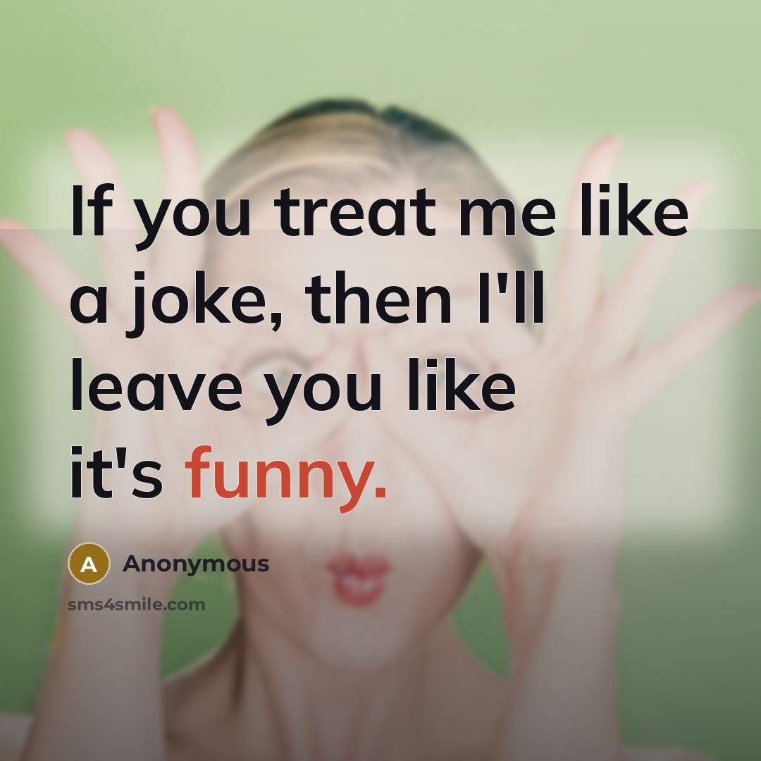 “If you treat me like a joke, then I'll leave…” quote by Anonymous