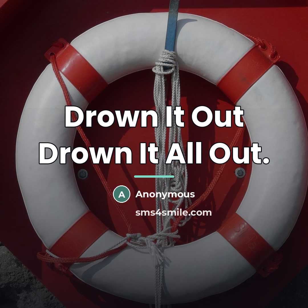 “Drown It Out Drown It All Out.…” quote by Anonymous