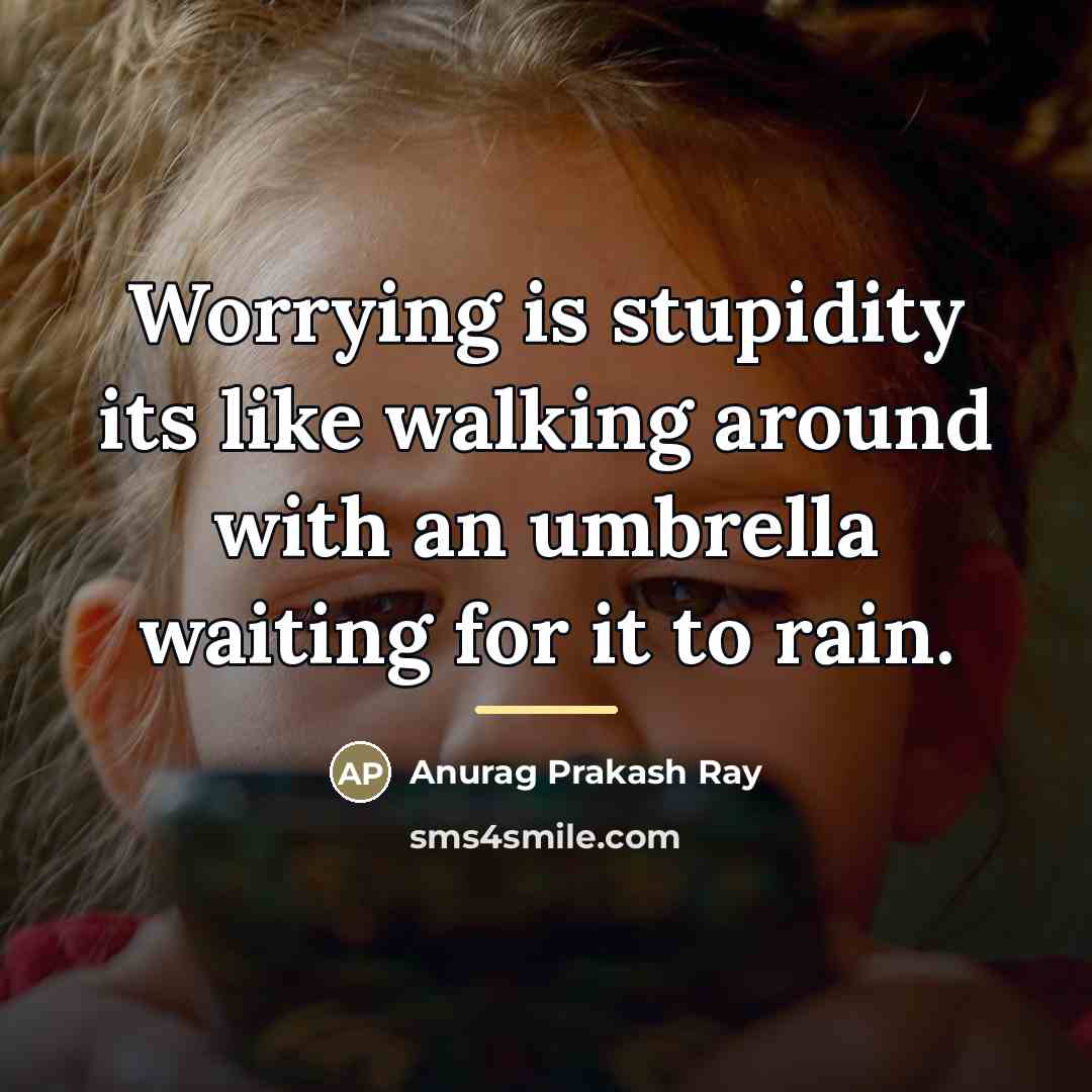 “Worrying is stupidity its like walking around with an umbrella…” quote by Anurag Prakash Ray