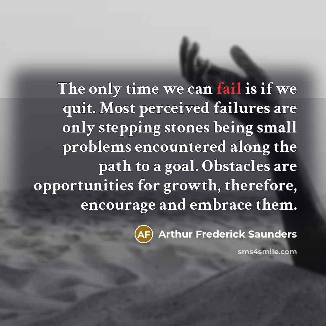 “The only time we can fail is if we quit.…” quote by Arthur Frederick Saunders