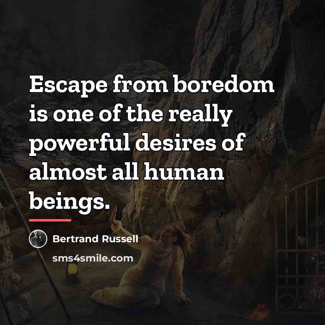 “Escape from boredom is one of the really powerful desires…” quote by Bertrand Russell