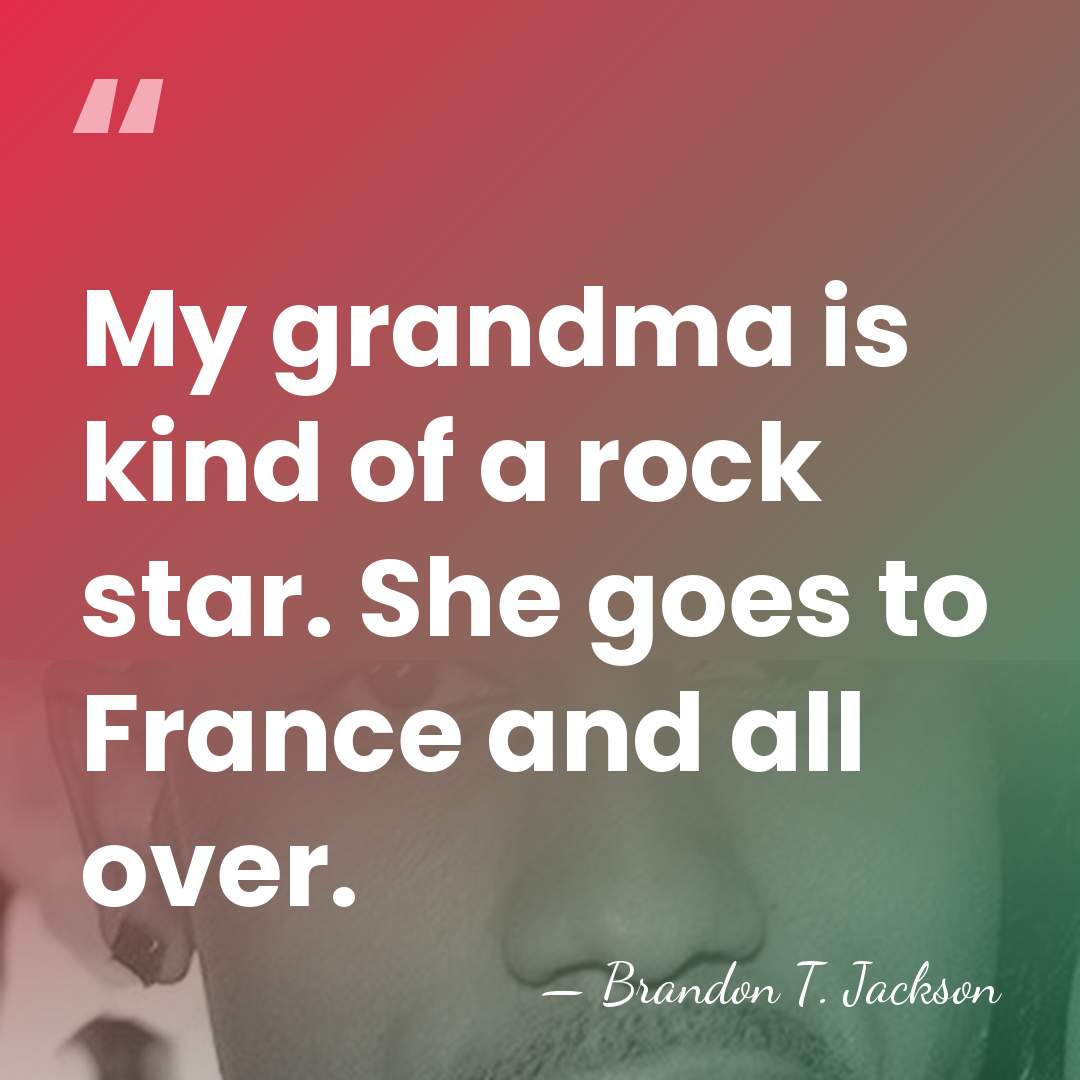 My grandma is kind of a rock star. She goes to France&hellip; - Brandon T. Jackson