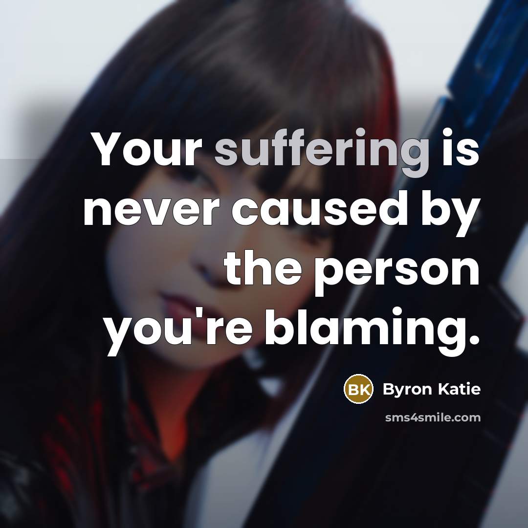 “Your suffering is never caused by the person you're blaming.…” quote by Byron Katie