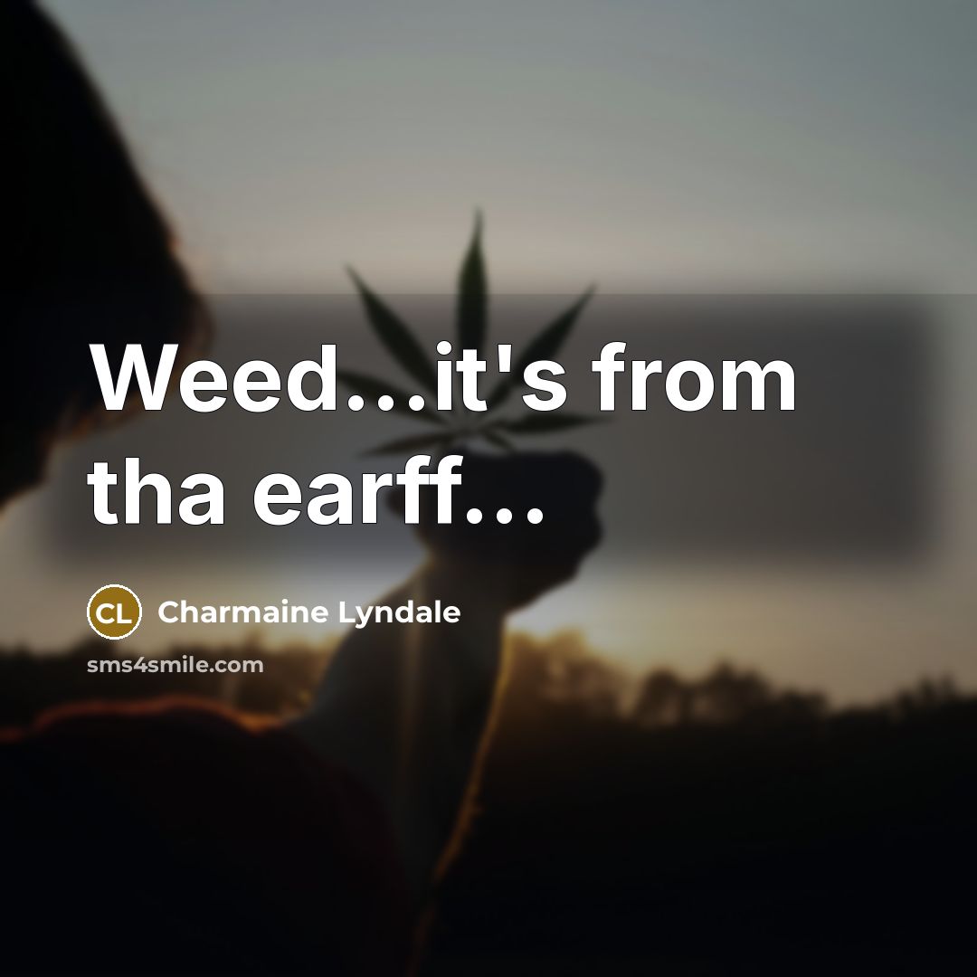 “Weed...it's from tha earff...” quote by Charmaine Lyndale