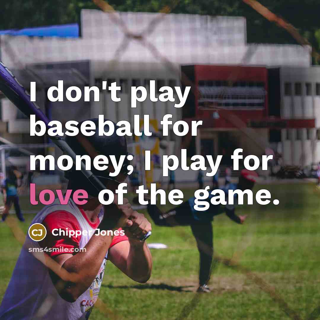 “I don't play baseball for money; I play for love…” quote by Chipper Jones