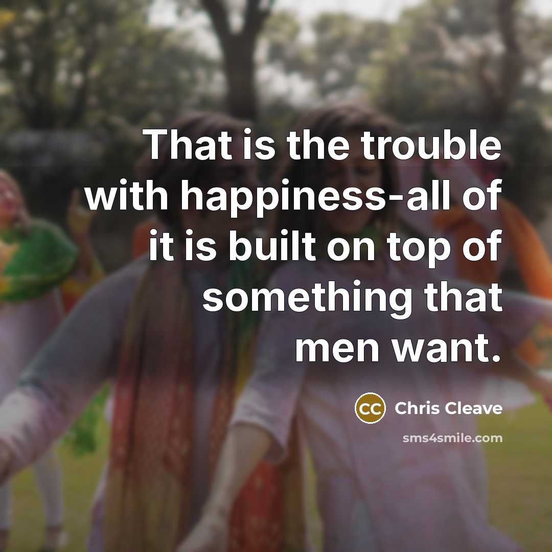 “That is the trouble with happiness-all of it is built…” quote by Chris Cleave