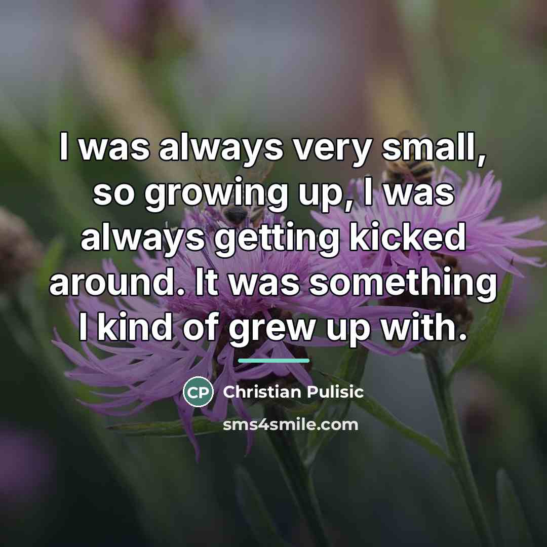 “I was always very small, so growing up, I was…” quote by Christian Pulisic