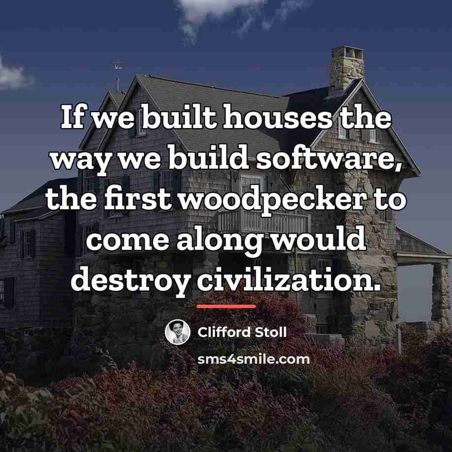 “If we built houses the way we build software, the…” quote by Clifford Stoll