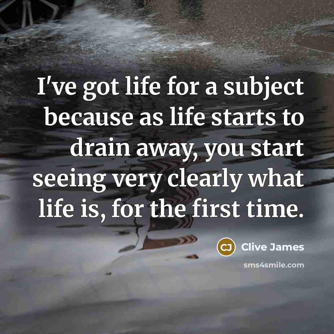 “I've got life for a subject because as life starts…” quote by Clive James