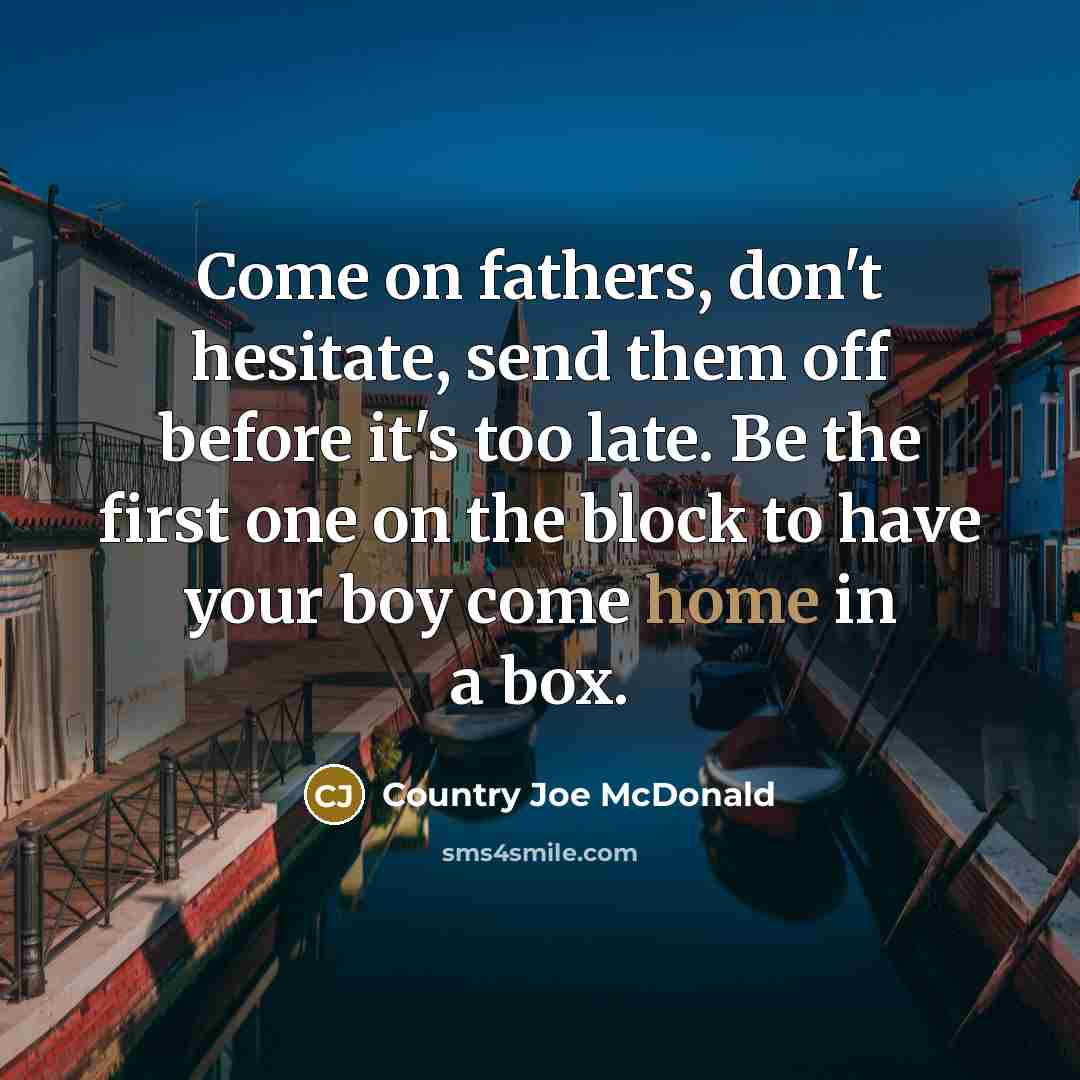 “Come on fathers, don't hesitate, send them off before it's…” quote by Country Joe McDonald
