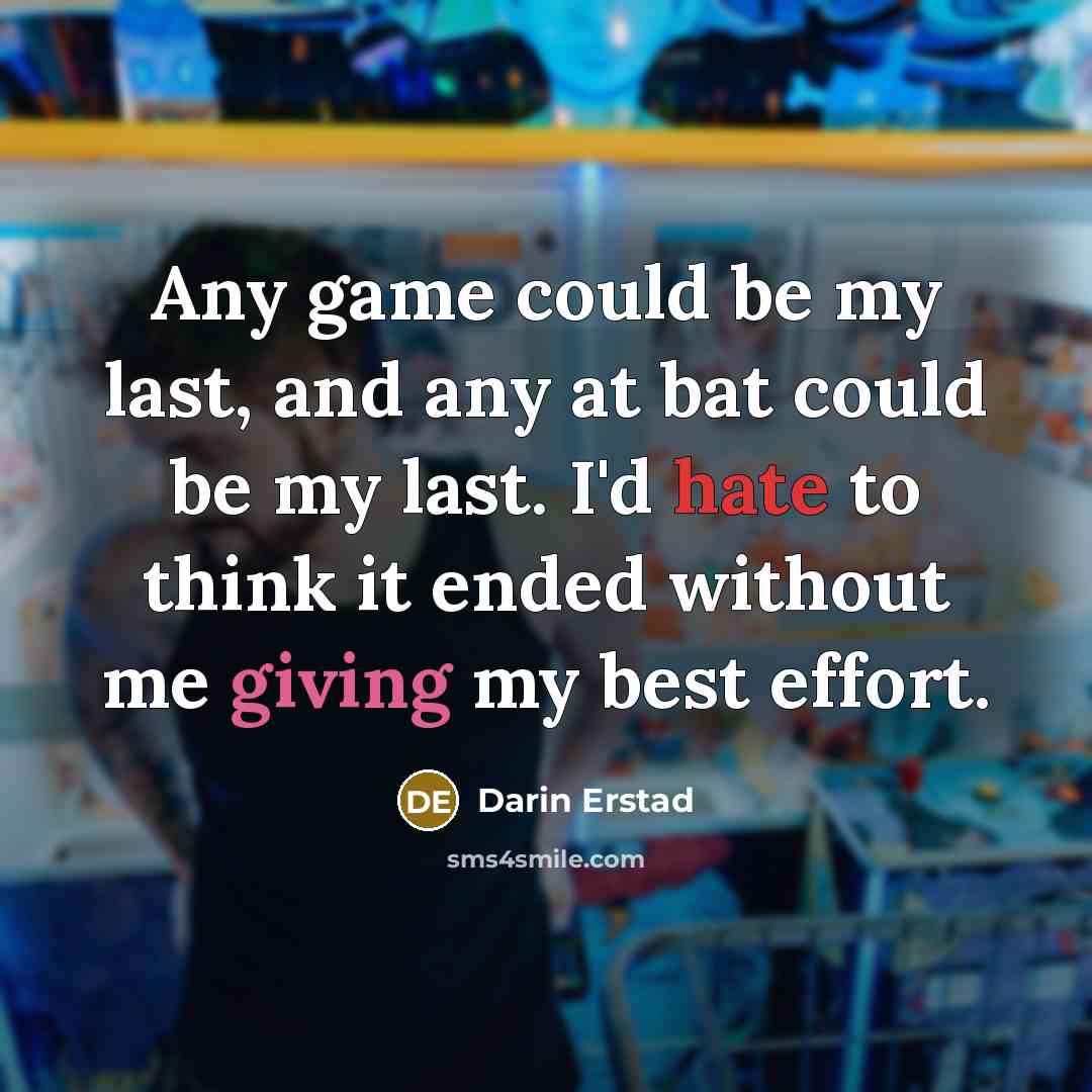 “Any game could be my last, and any at bat could be my last. I'd hate to think it ended without me giving my best effort.” quote by Darin Erstad