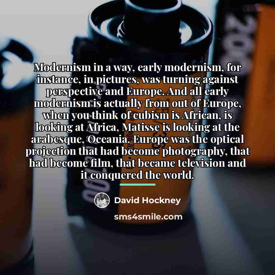 “Modernism in a way, early modernism, for instance, in pictures,…” quote by David Hockney