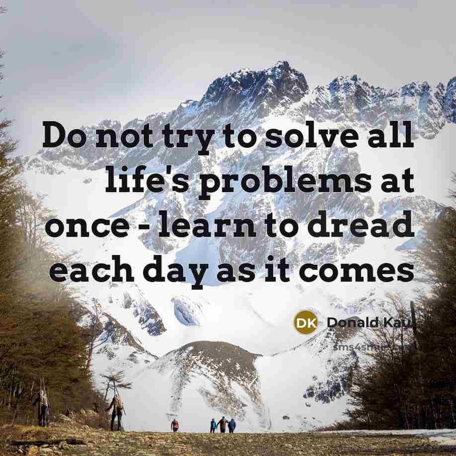 “Do not try to solve all life's problems at once - learn to dread each day as it comes” quote by Donald Kaul