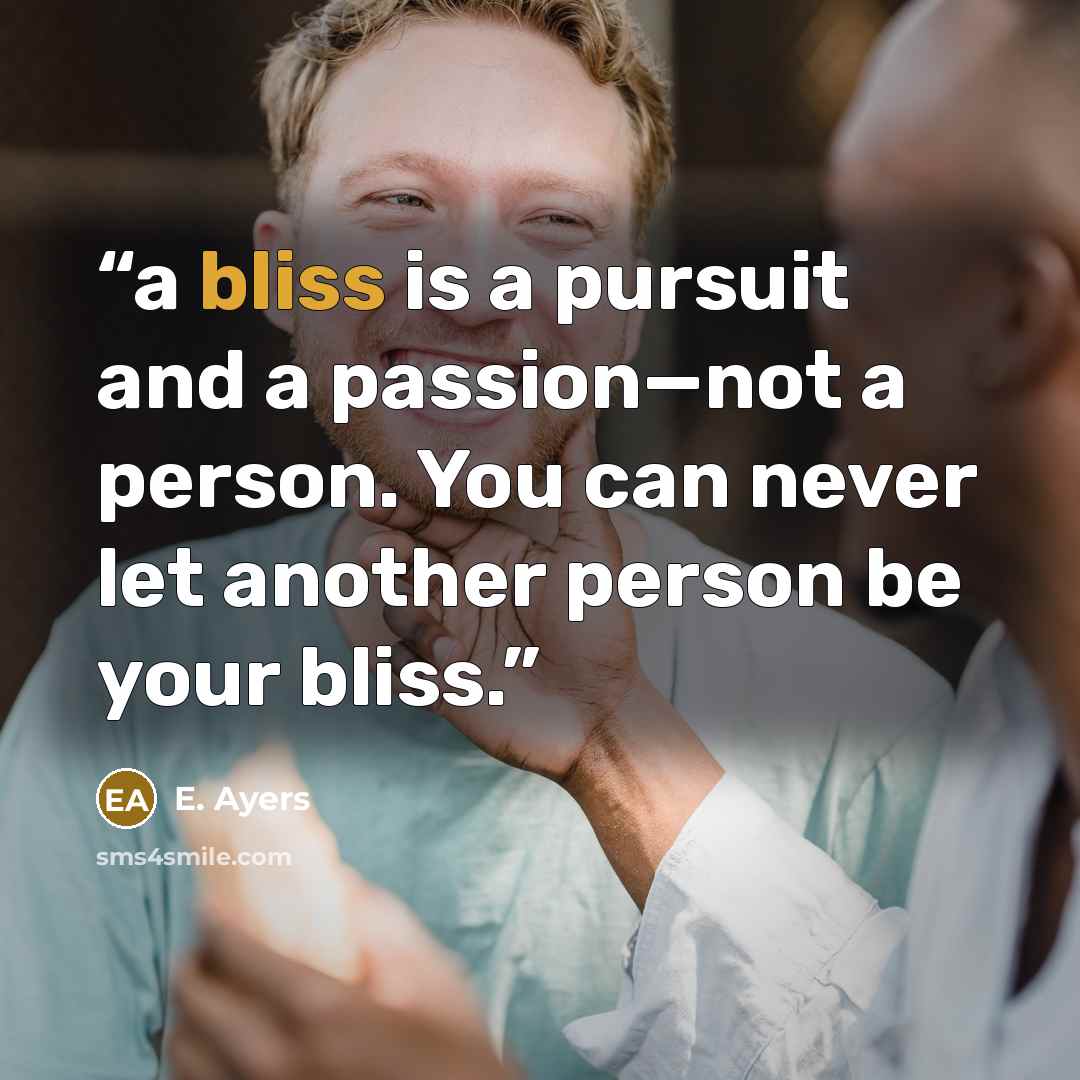 “a bliss is a pursuit and a passion—not a person. You can never let another person be your bliss.” quote by E. Ayers
