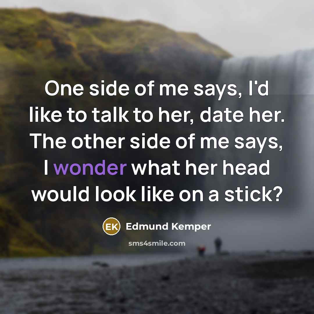 “One side of me says, I'd like to talk to…” quote by Edmund Kemper